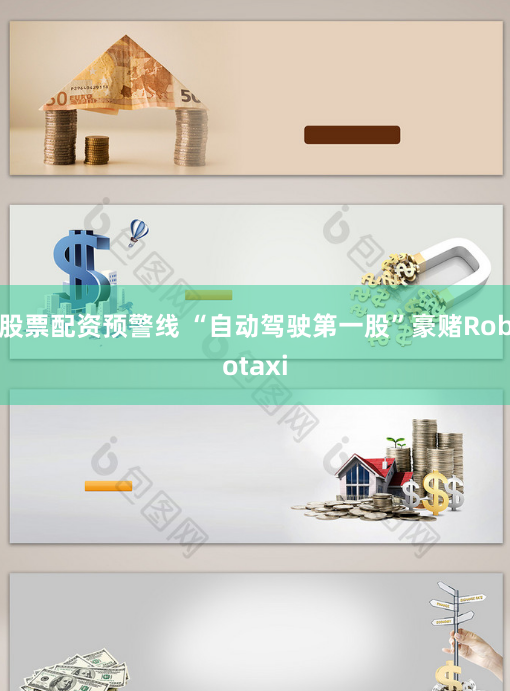 股票配资预警线 “自动驾驶第一股”豪赌Robotaxi