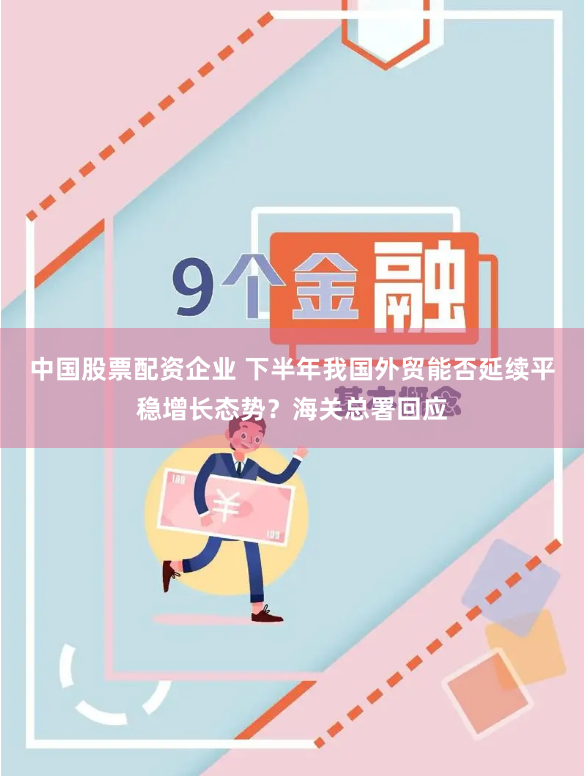 中国股票配资企业 下半年我国外贸能否延续平稳增长态势？海关总署回应