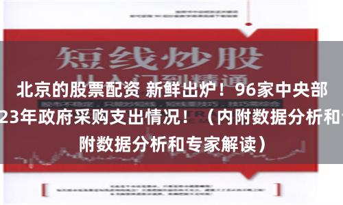 北京的股票配资 新鲜出炉！96家中央部门公布2023年政府采购支出情况！（内附数据分析和专家解读）