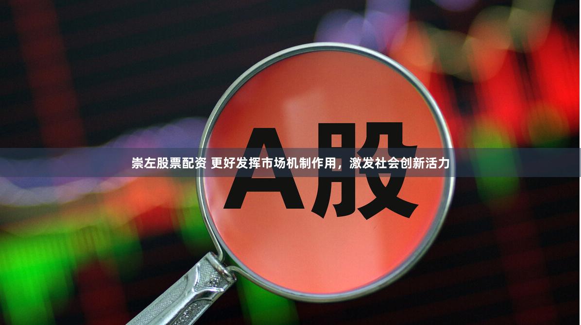 崇左股票配资 更好发挥市场机制作用，激发社会创新活力