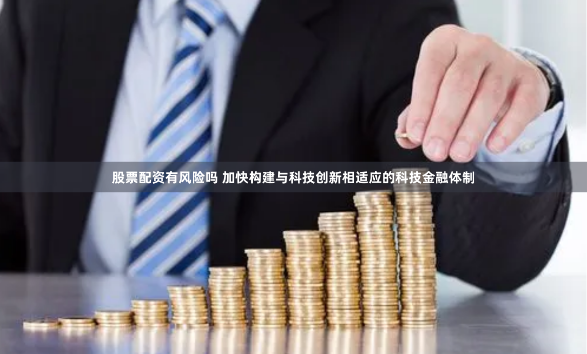 股票配资有风险吗 加快构建与科技创新相适应的科技金融体制