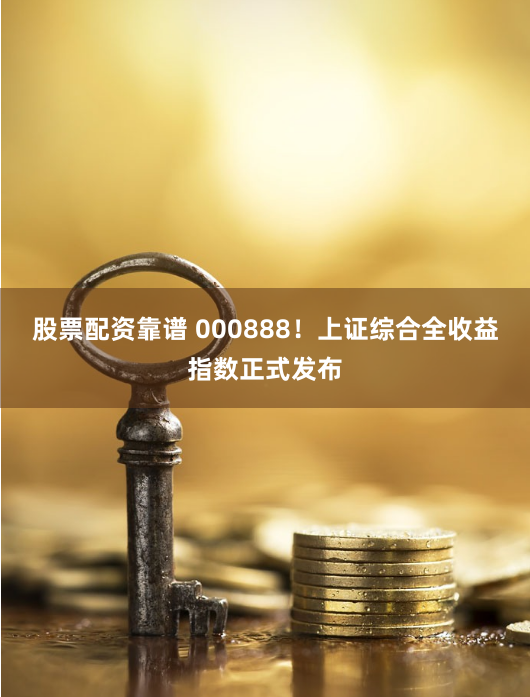 股票配资靠谱 000888！上证综合全收益指数正式发布