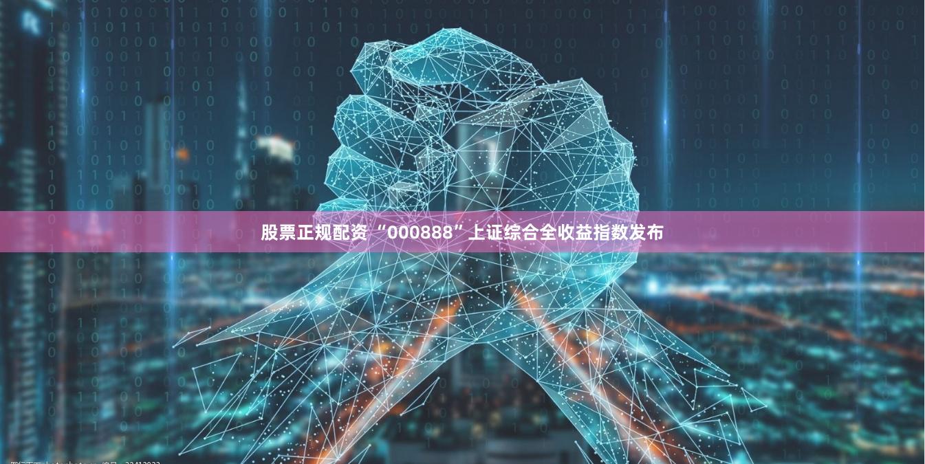 股票正规配资 “000888”上证综合全收益指数发布
