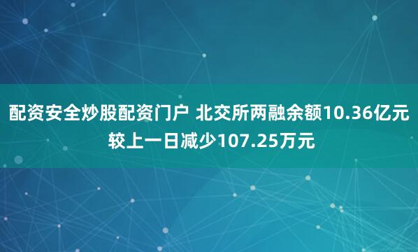 配资安全炒股配资门户 北交所两融余额10.36亿元 较上一日减少107.25万元