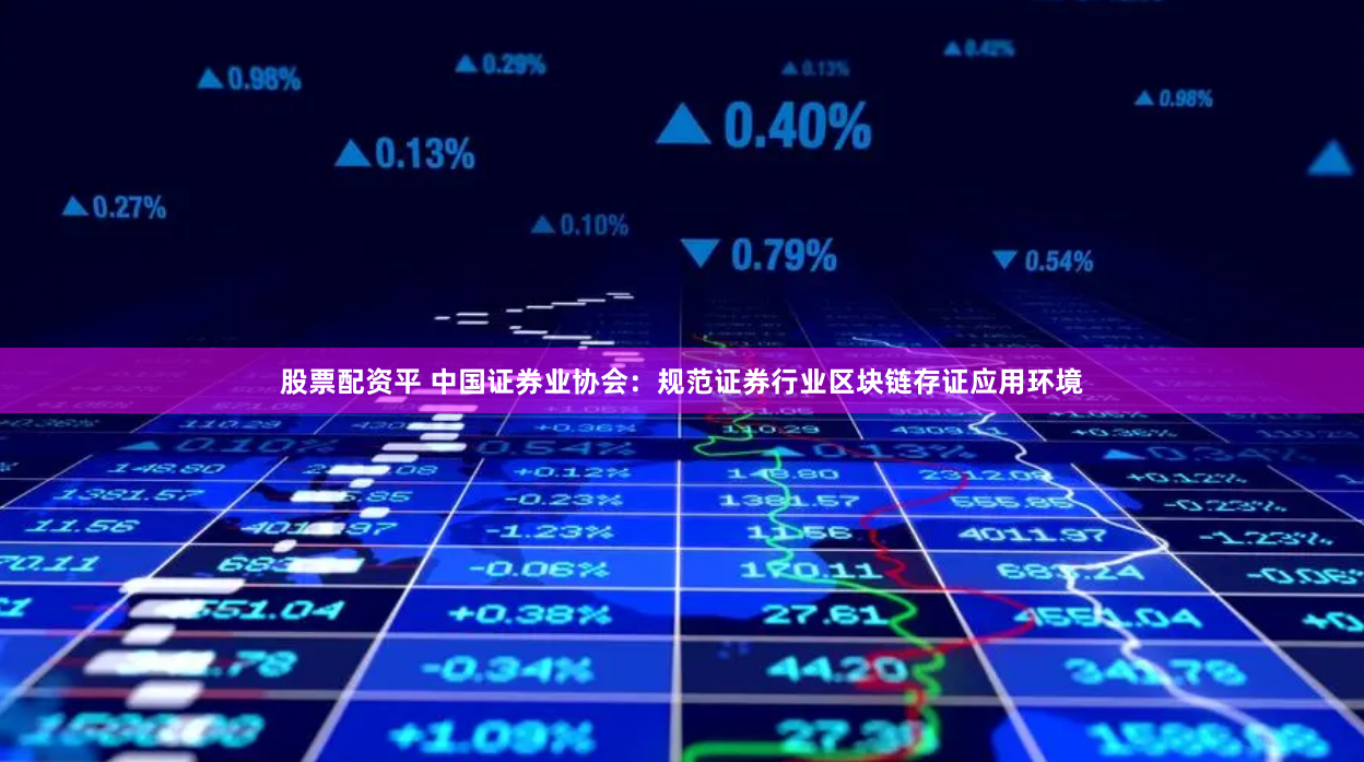 股票配资平 中国证券业协会：规范证券行业区块链存证应用环境