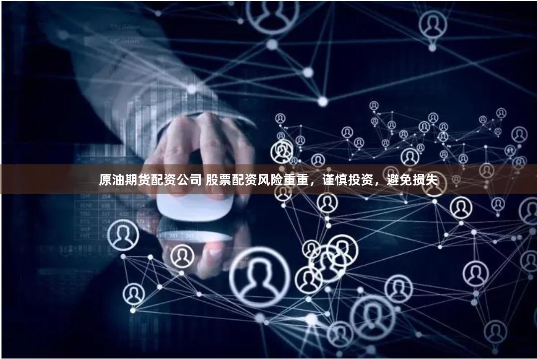 原油期货配资公司 股票配资风险重重，谨慎投资，避免损失
