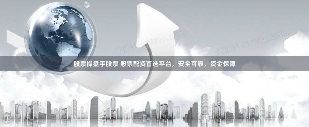 股票操盘手股票 股票配资首选平台，安全可靠，资金保障