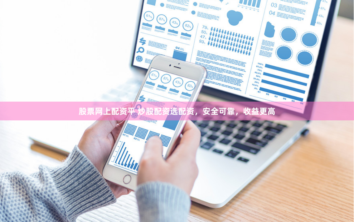 股票网上配资平 炒股配资选配资，安全可靠，收益更高
