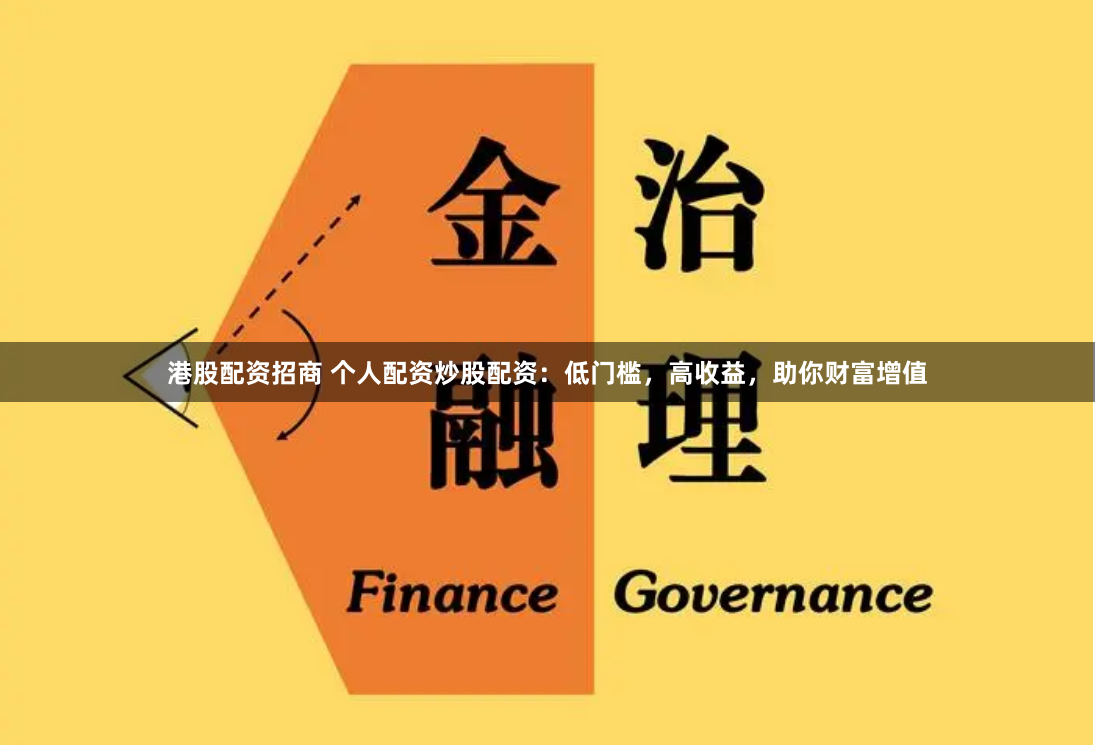 港股配资招商 个人配资炒股配资：低门槛，高收益，助你财富增值