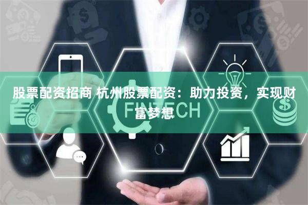 股票配资招商 杭州股票配资：助力投资，实现财富梦想