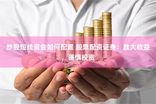炒股短线资金如何配置 股票配资证券：放大收益，谨慎投资