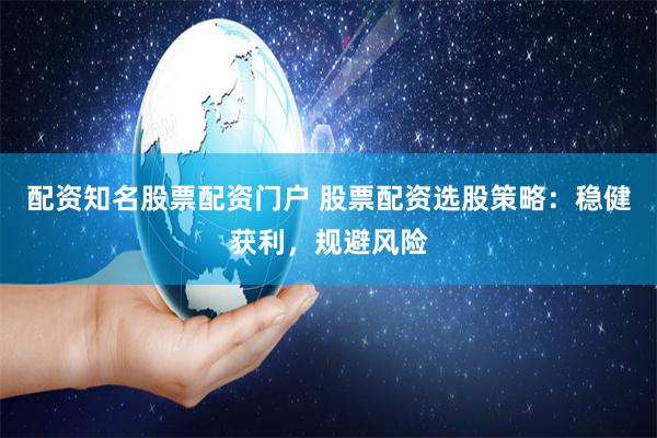 配资知名股票配资门户 股票配资选股策略：稳健获利，规避风险