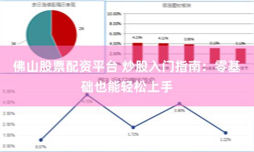 佛山股票配资平台 炒股入门指南：零基础也能轻松上手