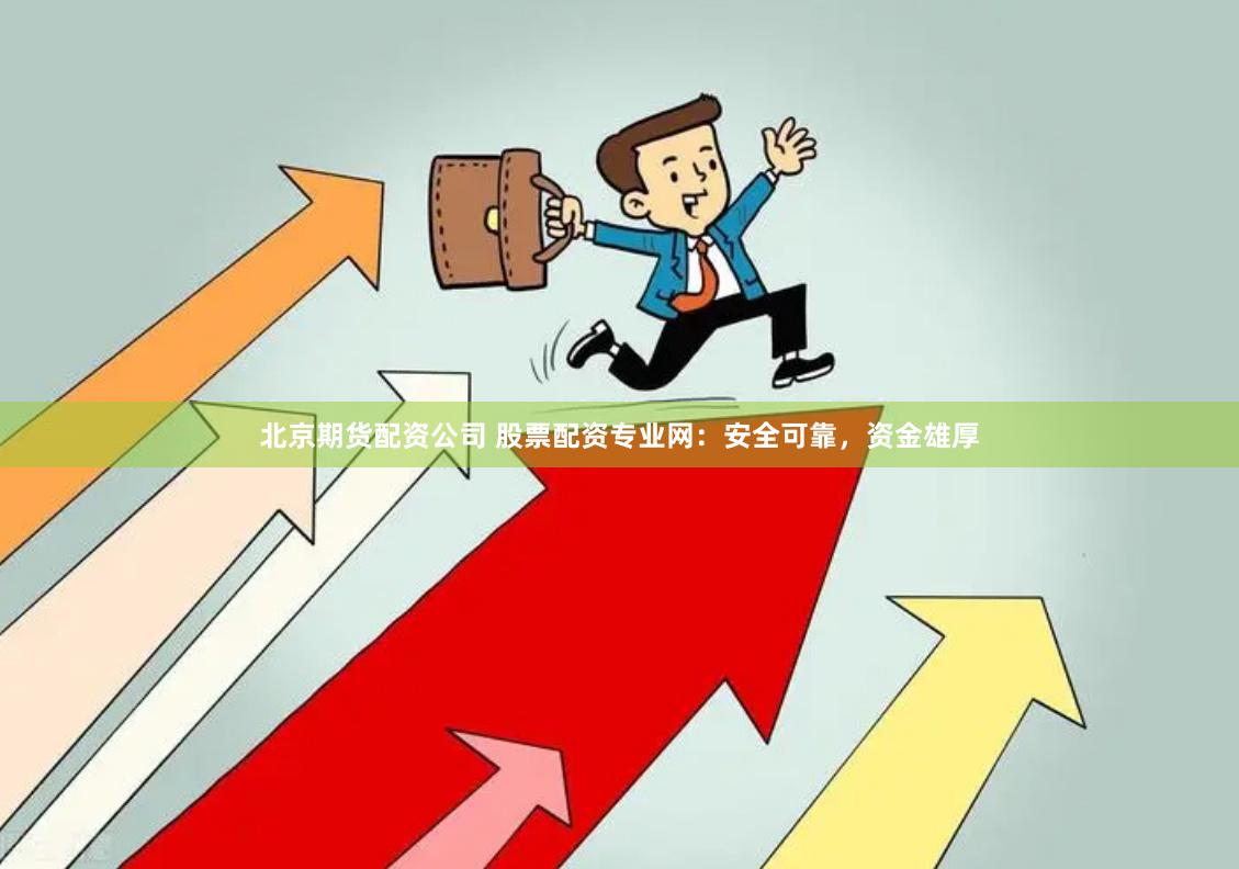 北京期货配资公司 股票配资专业网：安全可靠，资金雄厚