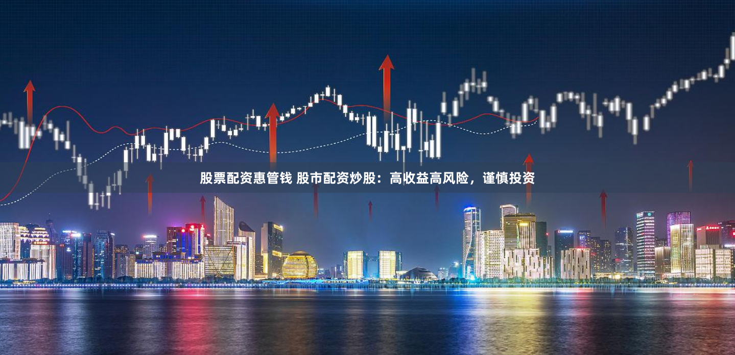 股票配资惠管钱 股市配资炒股：高收益高风险，谨慎投资
