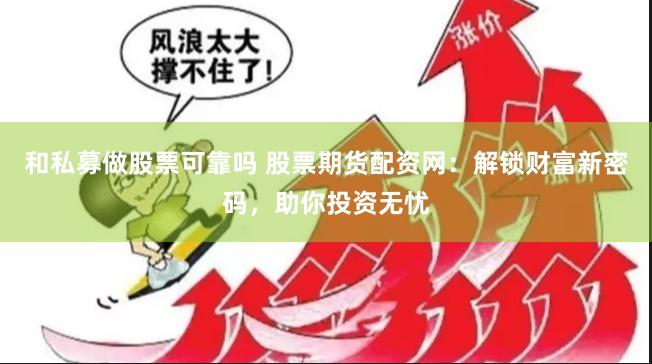 和私募做股票可靠吗 股票期货配资网：解锁财富新密码，助你投资无忧