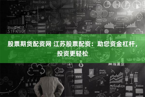 股票期货配资网 江苏股票配资：助您资金杠杆，投资更轻松