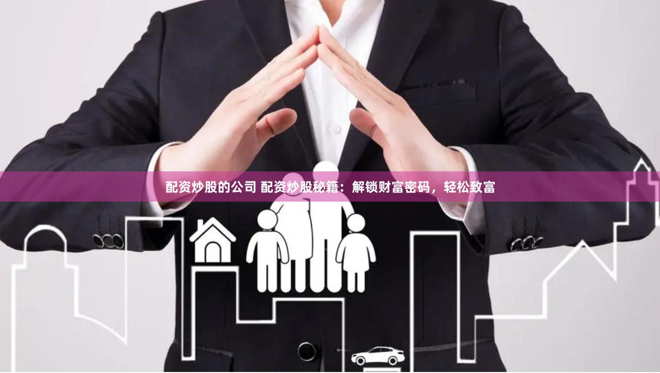 配资炒股的公司 配资炒股秘籍：解锁财富密码，轻松致富