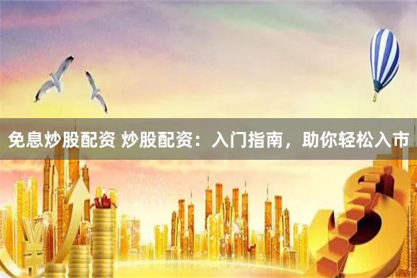 免息炒股配资 炒股配资：入门指南，助你轻松入市