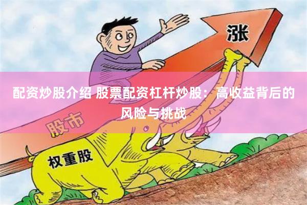 配资炒股介绍 股票配资杠杆炒股：高收益背后的风险与挑战