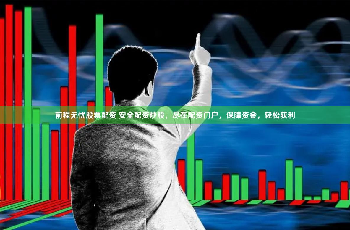 前程无忧股票配资 安全配资炒股，尽在配资门户，保障资金，轻松获利