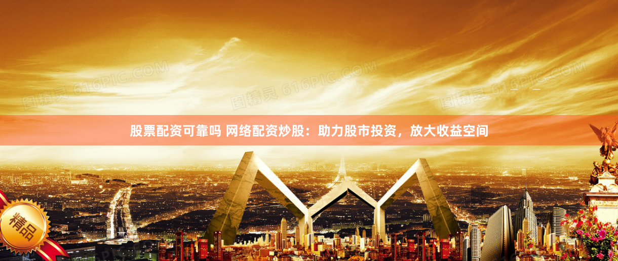 股票配资可靠吗 网络配资炒股：助力股市投资，放大收益空间