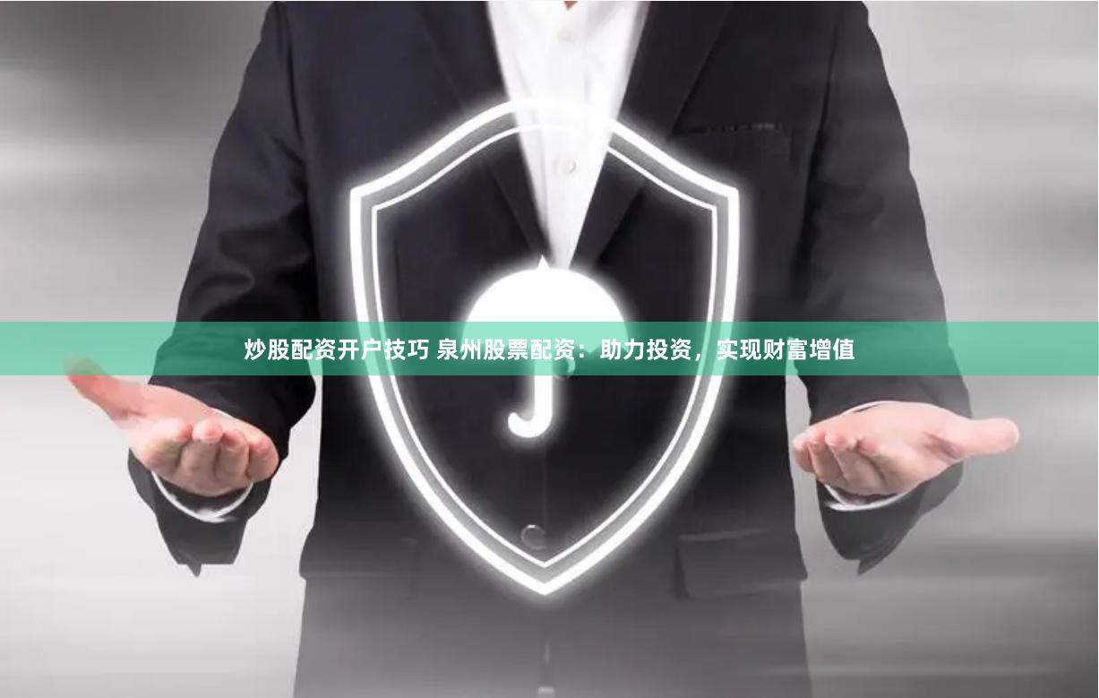 炒股配资开户技巧 泉州股票配资：助力投资，实现财富增值