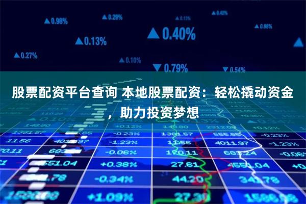 股票配资平台查询 本地股票配资：轻松撬动资金，助力投资梦想