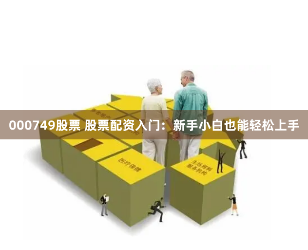 000749股票 股票配资入门：新手小白也能轻松上手
