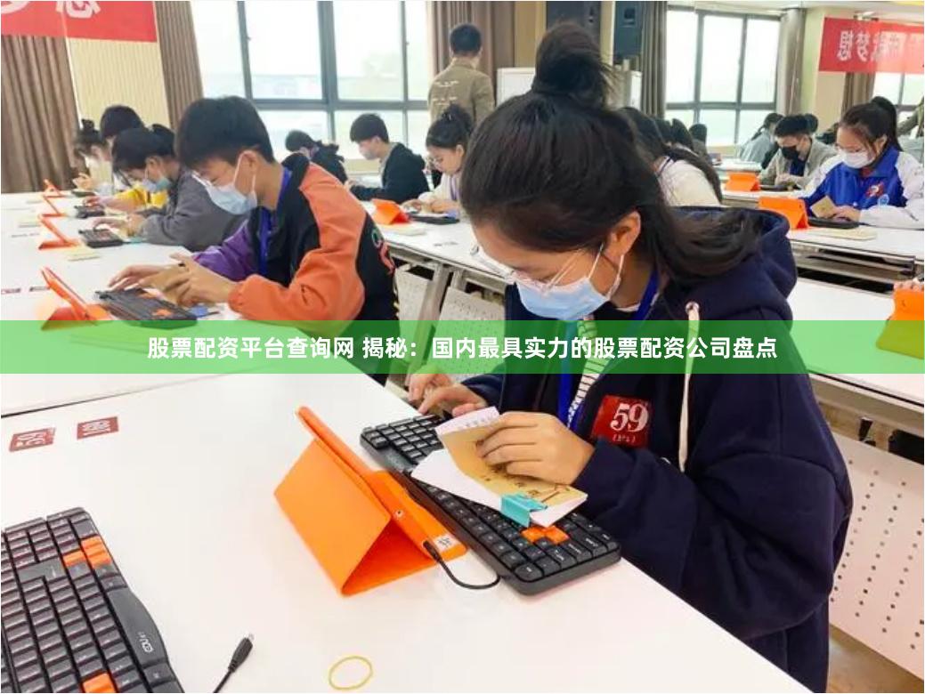股票配资平台查询网 揭秘：国内最具实力的股票配资公司盘点