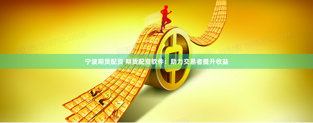 宁波期货配资 期货配资软件：助力交易者提升收益