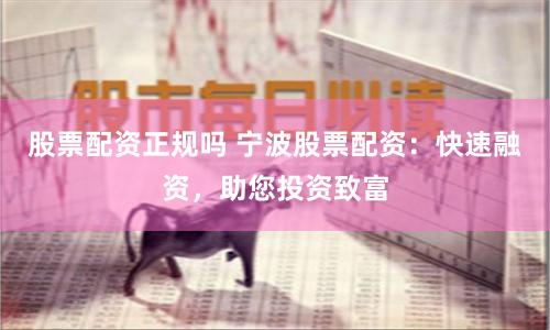 股票配资正规吗 宁波股票配资：快速融资，助您投资致富