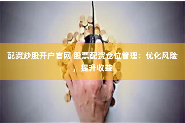 配资炒股开户官网 股票配资仓位管理：优化风险，提升收益