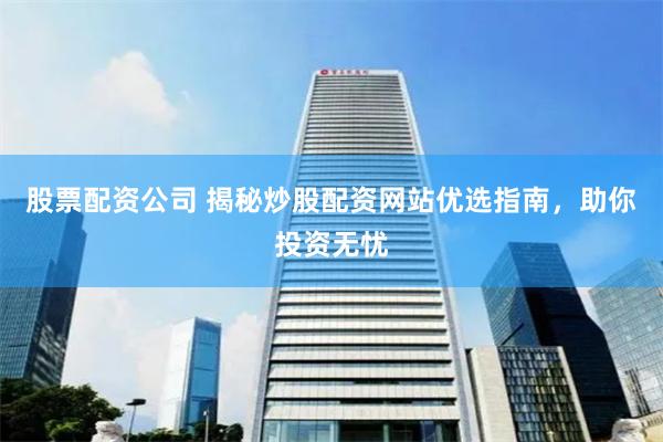 股票配资公司 揭秘炒股配资网站优选指南，助你投资无忧
