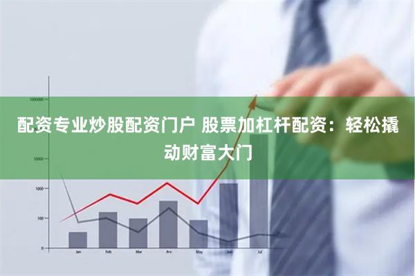 配资专业炒股配资门户 股票加杠杆配资：轻松撬动财富大门