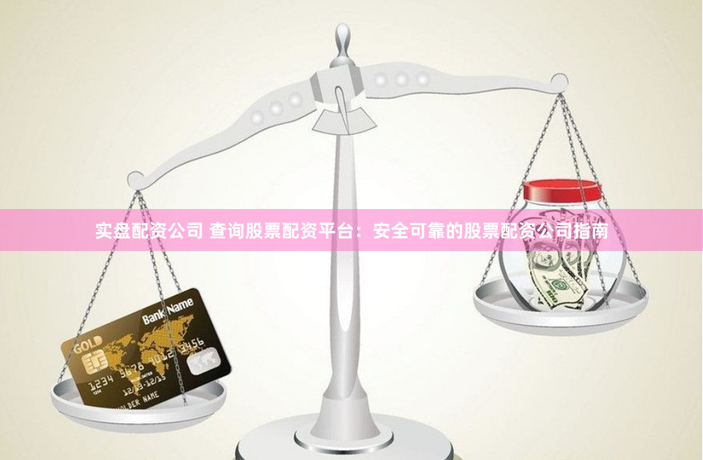 实盘配资公司 查询股票配资平台：安全可靠的股票配资公司指南
