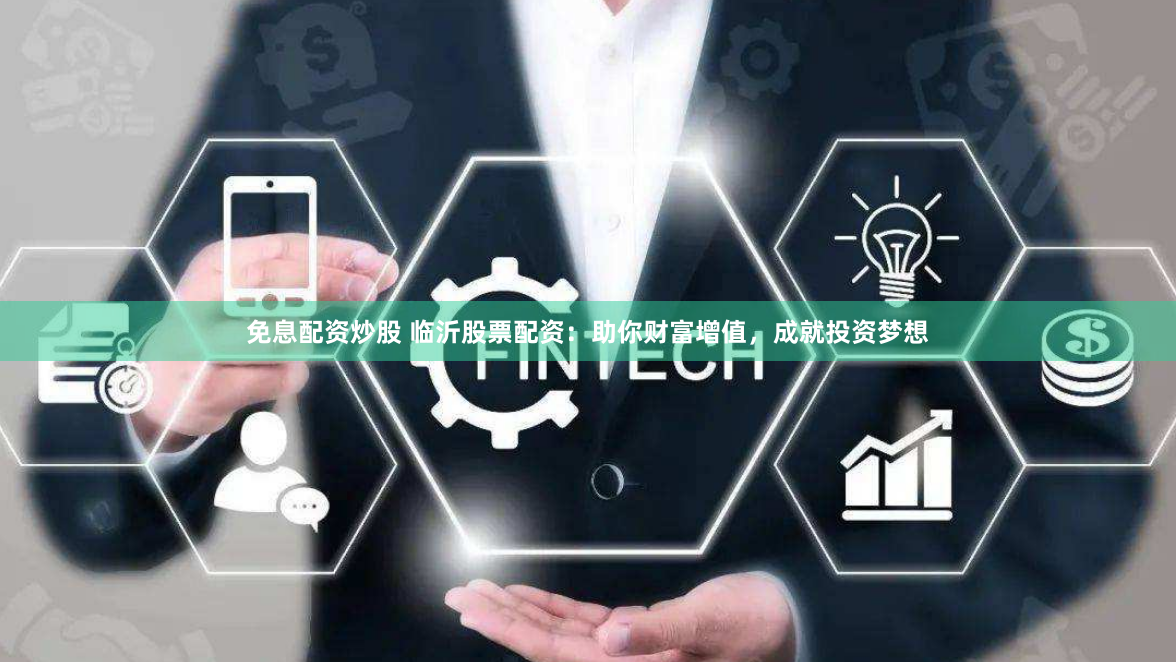 免息配资炒股 临沂股票配资：助你财富增值，成就投资梦想