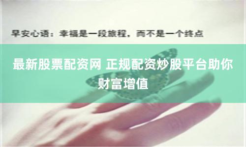 最新股票配资网 正规配资炒股平台助你财富增值