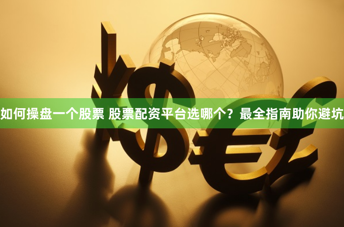 如何操盘一个股票 股票配资平台选哪个？最全指南助你避坑