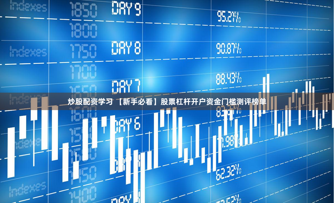 炒股配资学习 【新手必看】股票杠杆开户资金门槛测评榜单