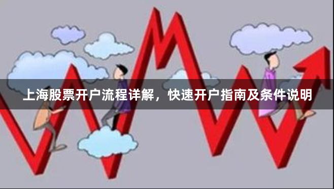 上海股票开户流程详解，快速开户指南及条件说明