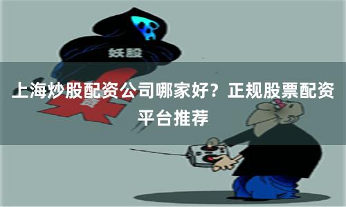 上海炒股配资公司哪家好？正规股票配资平台推荐