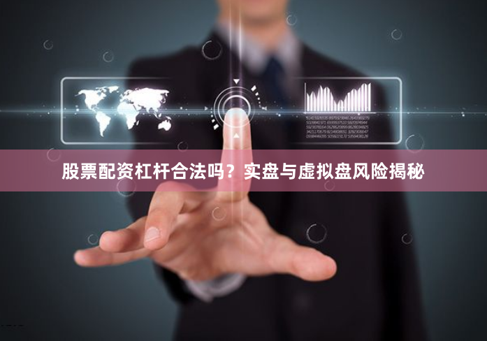 股票配资杠杆合法吗？实盘与虚拟盘风险揭秘
