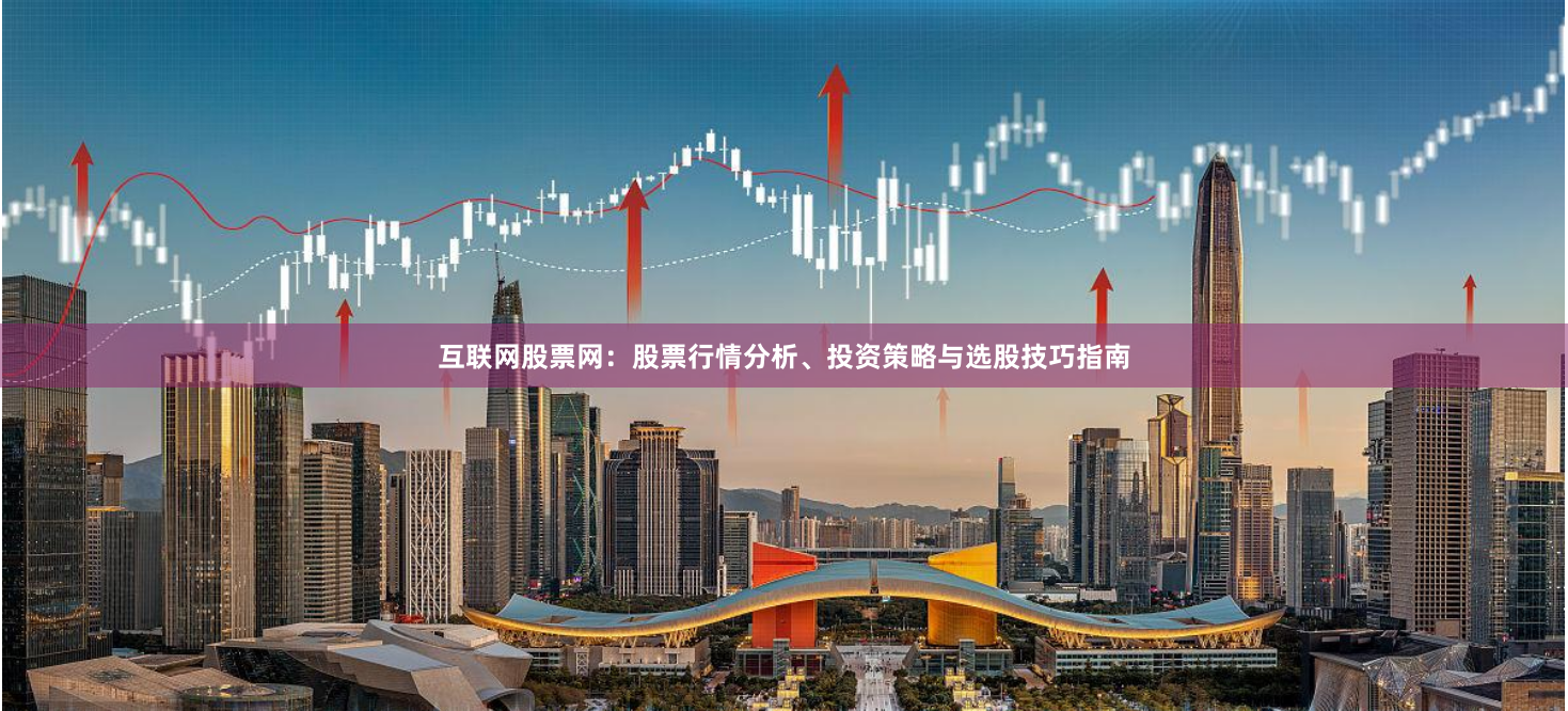 互联网股票网：股票行情分析、投资策略与选股技巧指南