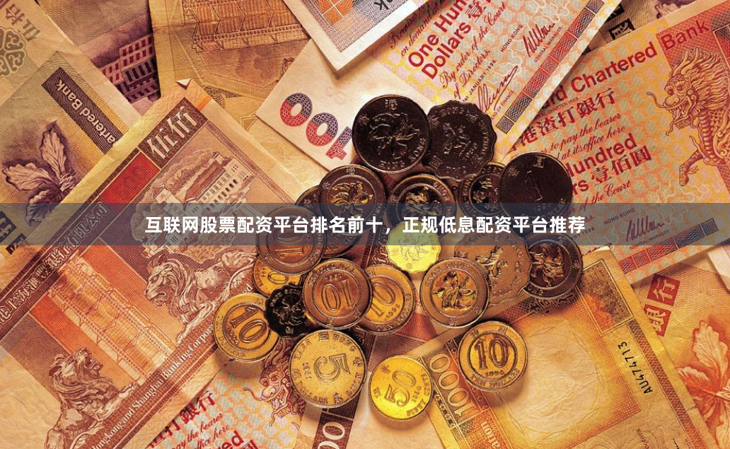 互联网股票配资平台排名前十，正规低息配资平台推荐