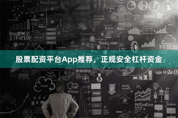 股票配资平台App推荐，正规安全杠杆资金