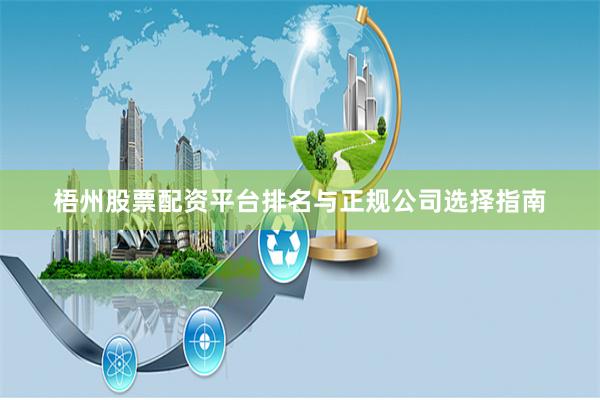 梧州股票配资平台排名与正规公司选择指南