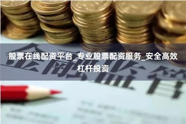 股票在线配资平台_专业股票配资服务_安全高效杠杆投资