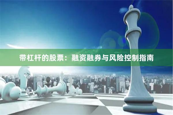 带杠杆的股票：融资融券与风险控制指南