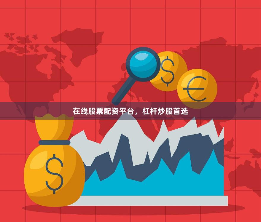 在线股票配资平台，杠杆炒股首选